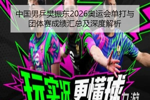 中国男乒樊振东2026奥运会单打与团体赛成绩汇总及深度解析