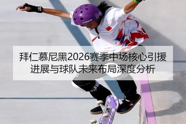 拜仁慕尼黑2026赛季中场核心引援进展与球队未来布局深度分析