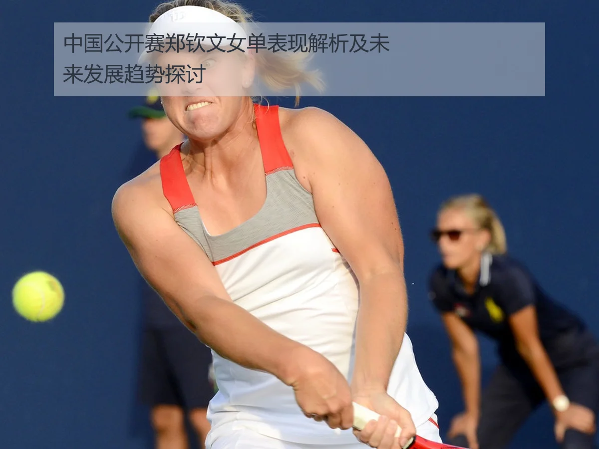 中国公开赛郑钦文女单表现解析及未来发展趋势探讨